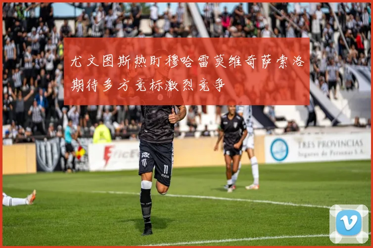尤文图斯热盯穆哈雷莫维奇萨索洛期待多方竞标激烈竞争
