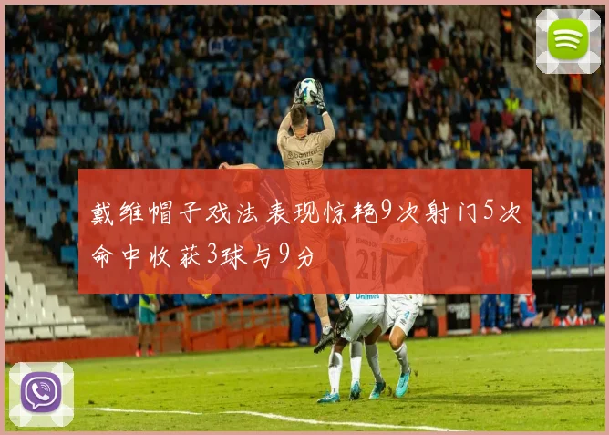 戴维帽子戏法表现惊艳9次射门5次命中收获3球与9分