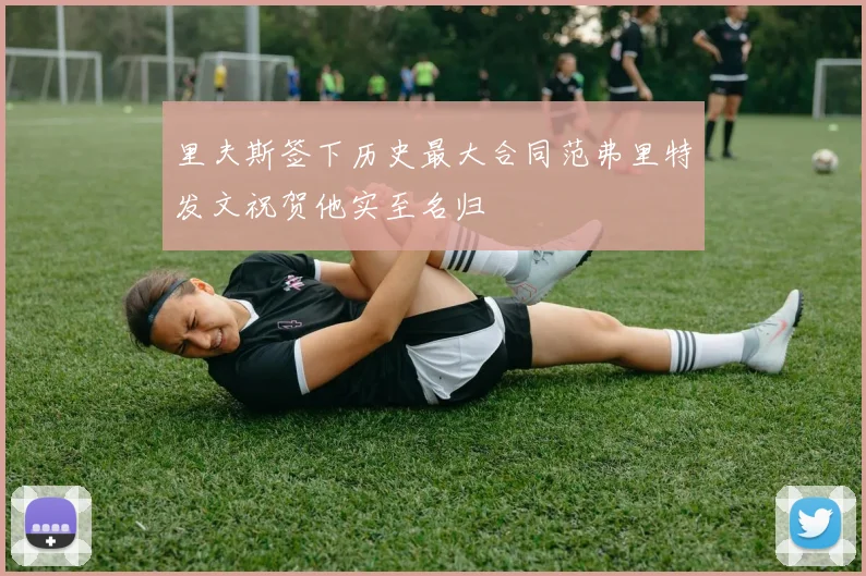 里夫斯签下历史最大合同范弗里特发文祝贺他实至名归