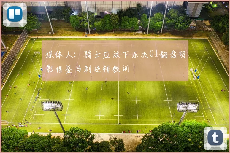 媒体人：骑士应放下东决G1翻盘阴影借鉴马刺逆转教训