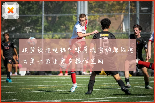 追梦谈拒绝执行球员选项的原因愿为勇士留出更多操作空间